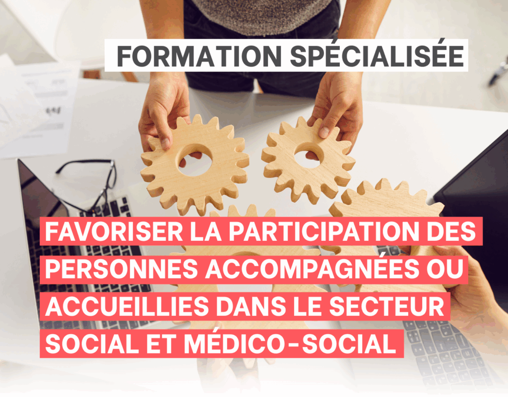 Favoriser la participation des personnes accompagnées ou accueillies dans le secteur social et médico-social